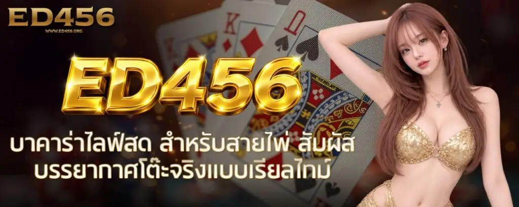 ED456 บาคาร่าไลฟ์สด สำหรับสายไพ่ สัมผัสบรรยากาศโต๊ะจริงแบบเรียลไทม์